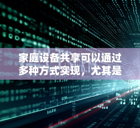 家庭设备共享可以通过多种方式实现，尤其是在需要安全性和控制访问权限的情况下，VPN（虚拟专用网络）是一个不错的选择。以下是一些实现家庭设备共享的VPN方案