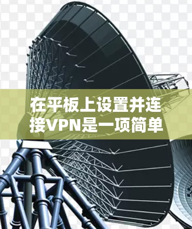 在平板上设置并连接VPN是一项简单但重要的操作，尤其对于需要访问公司内部网络或加密连接的用户。以下是详细的步骤指南