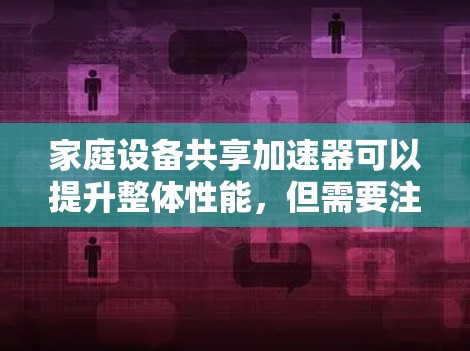 家庭设备共享加速器可以提升整体性能，但需要注意以下几点