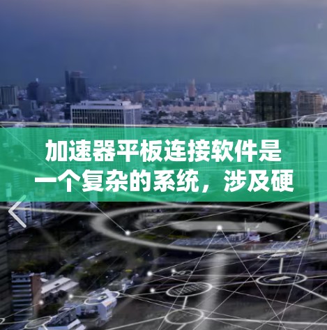 加速器平板连接软件是一个复杂的系统，涉及硬件控制、数据处理、用户界面设计等多个方面。以下是对该软件的详细分解和建议
