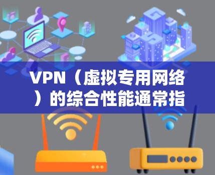 VPN（虚拟专用网络）的综合性能通常指其在速度、隐私保护、服务器网络覆盖、兼容性和安全性等方面的表现。以下是一些关键因素以及一些顶级VPN服务的综合性能排名