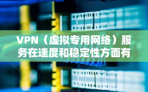 VPN（虚拟专用网络）服务在速度和稳定性方面有着重要的区别，不同的VPN提供商在这两方面表现也截然不同。以下是一些在速度和稳定性上表现较好的VPN服务提供商的排名和推荐