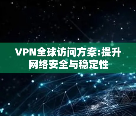 VPN全球访问方案:提升网络安全与稳定性