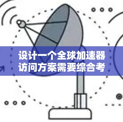 设计一个全球加速器访问方案需要综合考虑数据分布、一致性、网络架构、负载均衡、数据压缩、冗余、用户访问优化、安全性、监控和可扩展性等多个关键因素。以下是一个有条理的设计方案