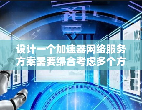 设计一个加速器网络服务方案需要综合考虑多个方面，以下是一个有条理的总结和建议