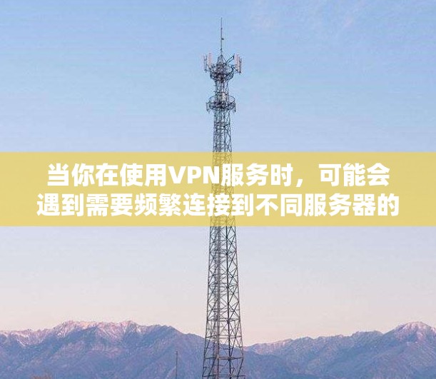 当你在使用VPN服务时，可能会遇到需要频繁连接到不同服务器的情况。这时候，收藏VPN线路就显得非常有用。以下是一些关于VPN线路收藏功能的详细信息和常见问题