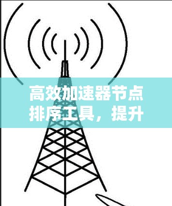 高效加速器节点排序工具，提升网络性能的关键