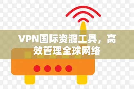 VPN国际资源工具，高效管理全球网络