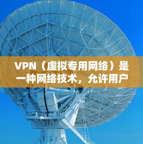 VPN（虚拟专用网络）是一种网络技术，允许用户通过互联网建立一个安全的、匿名的连接，访问特定的网络资源或服务。国际服务连接通常指的是通过VPN连接到国际服务器，访问遥远的网络资源或服务