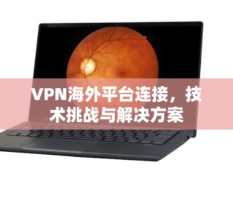 VPN海外平台连接，技术挑战与解决方案