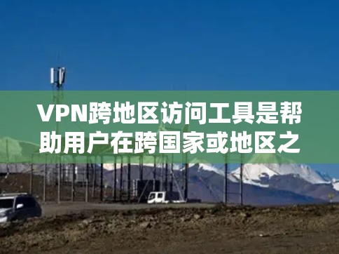 VPN跨地区访问工具是帮助用户在跨国家或地区之间安全、隐私地访问网络资源的解决方案。以下是推荐的几款可靠的VPN服务及其优势