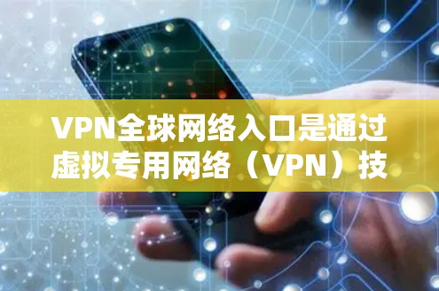 VPN全球网络入口是通过虚拟专用网络（VPN）技术，用户可以连接到全球范围内的服务器，访问不同地区的网络资源。以下是关于VPN全球网络入口的详细解释和操作指南