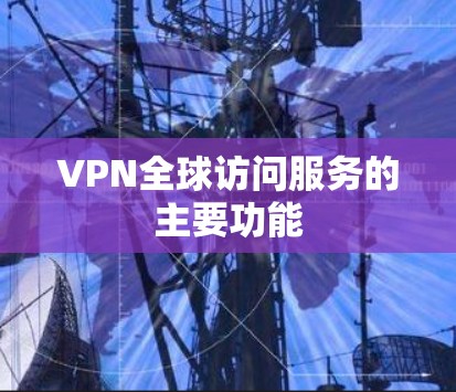 VPN全球访问服务的主要功能