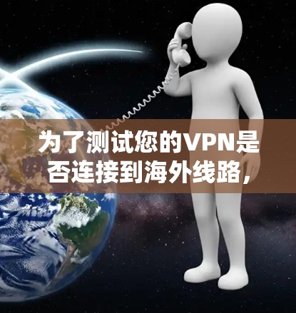 为了测试您的VPN是否连接到海外线路，您可以按照以下步骤进行