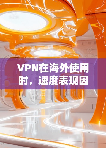 VPN在海外使用时，速度表现因多种因素而异，以下是根据用户需求和实际表现的海外VPN速度排行及建议