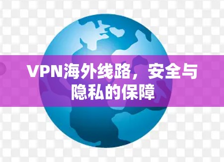 VPN海外线路，安全与隐私的保障