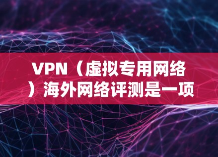 VPN（虚拟专用网络）海外网络评测是一项重要的网络安全和隐私保护任务，尤其是在跨国访问网络时。以下是一些关键点和步骤，帮助你进行VPN海外网络评测