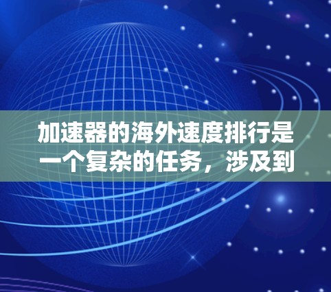 加速器的海外速度排行是一个复杂的任务，涉及到多个国家和地区的实验室与其高性能加速器的性能。以下是基于最新数据整理的加速器速度排行，按最大速度从高到低排序