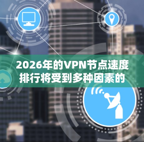 2026年的VPN节点速度排行将受到多种因素的影响，包括技术创新、网络基础设施的发展以及用户需求的变化。以下是一些关键因素和可能的趋势