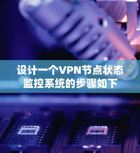 设计一个VPN节点状态监控系统的步骤如下