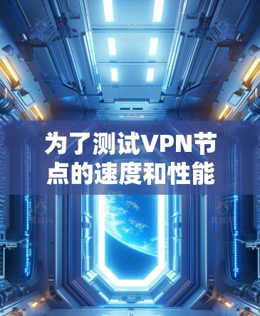 为了测试VPN节点的速度和性能，您可以使用以下步骤和工具