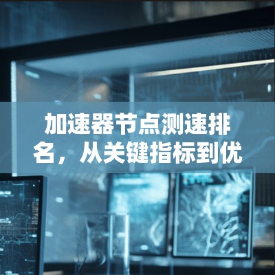 加速器节点测速排名，从关键指标到优化建议
