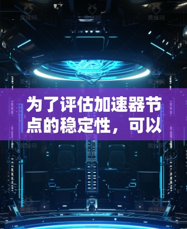 为了评估加速器节点的稳定性，可以从以下几个方面进行分析和排名