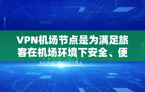 VPN机场节点是为满足旅客在机场环境下安全、便捷地访问网络而提供的服务。以下是对VPN机场节点的详细分析