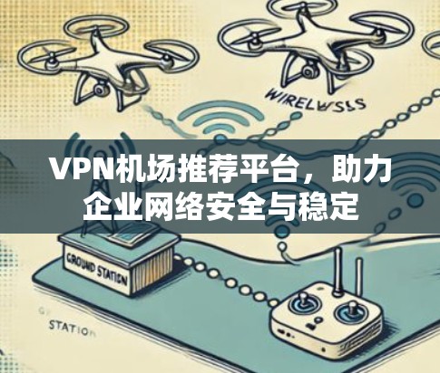 VPN机场推荐平台，助力企业网络安全与稳定