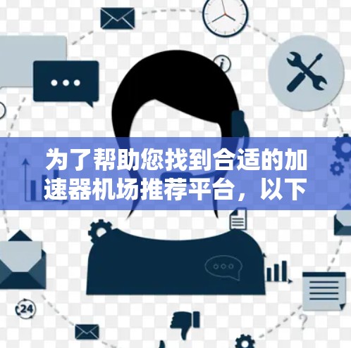 为了帮助您找到合适的加速器机场推荐平台，以下是一些推荐，并附有每个平台的简要说明