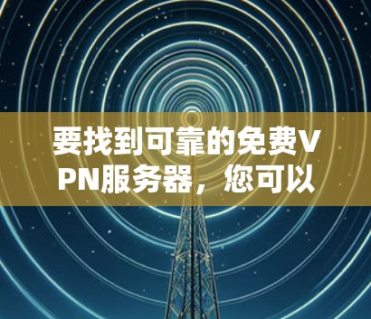要找到可靠的免费VPN服务器，您可以按照以下步骤进行