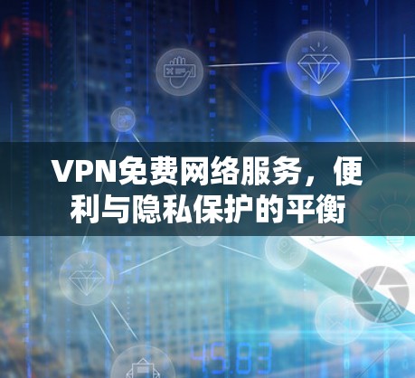 VPN免费网络服务，便利与隐私保护的平衡
