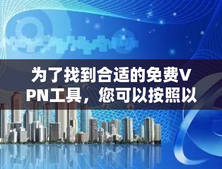 为了找到合适的免费VPN工具，您可以按照以下步骤操作