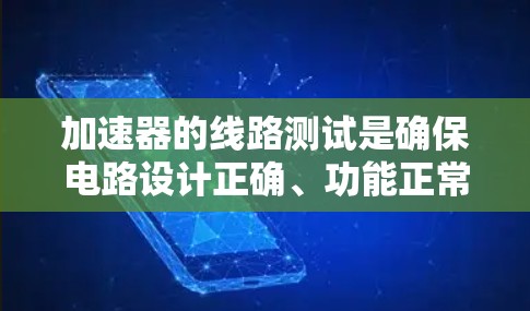 加速器的线路测试是确保电路设计正确、功能正常的重要步骤。如果你正在寻找免费的线路测试工具或方法，可以考虑以下几种常用的工具和方法
