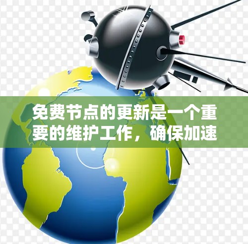 免费节点的更新是一个重要的维护工作，确保加速器的有效性和用户体验。以下是对免费节点更新的详细分析