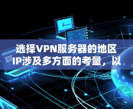选择VPN服务器的地区IP涉及多方面的考量，以下是一步步的指南帮助您做出明智的选择