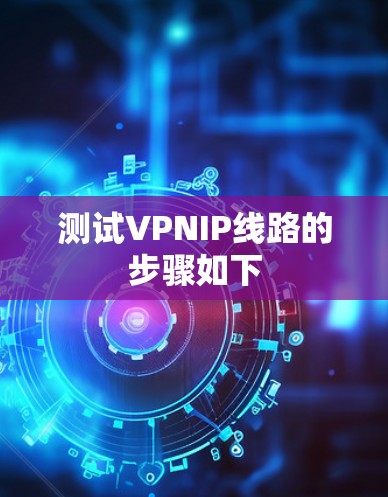 测试VPNIP线路的步骤如下