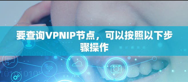 要查询VPNIP节点，可以按照以下步骤操作