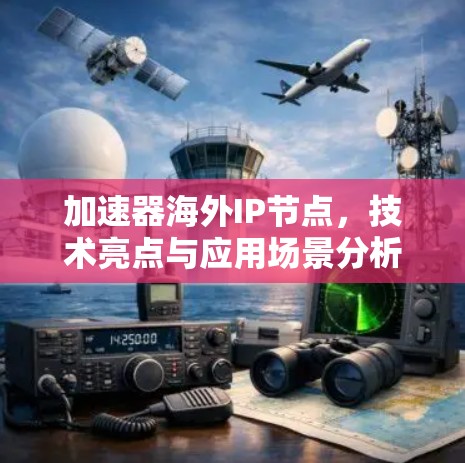 加速器海外IP节点，技术亮点与应用场景分析