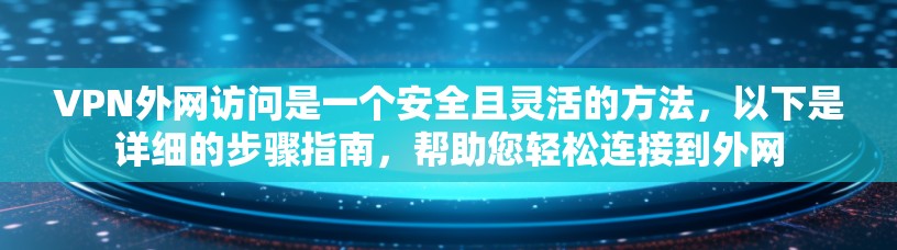 VPN外网访问是一个安全且灵活的方法，以下是详细的步骤指南，帮助您轻松连接到外网