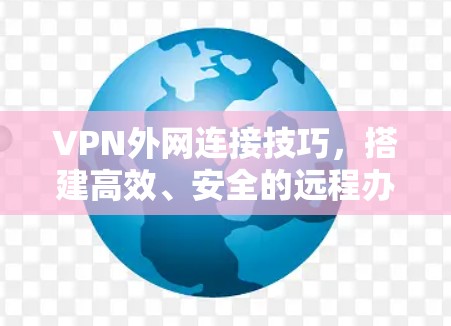 VPN外网连接技巧，搭建高效、安全的远程办公通道