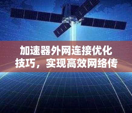 加速器外网连接优化技巧，实现高效网络传输