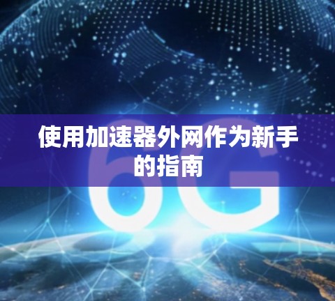 使用加速器外网作为新手的指南