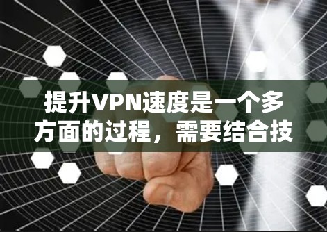 提升VPN速度是一个多方面的过程，需要结合技术调整和合理使用。以下是分步骤的建议，帮助您优化VPN性能