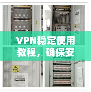 VPN稳定使用教程，确保安全连接的关键