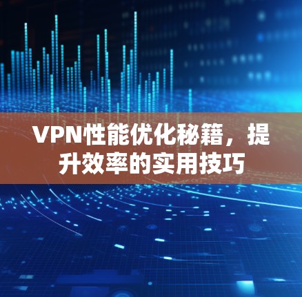 VPN性能优化秘籍，提升效率的实用技巧