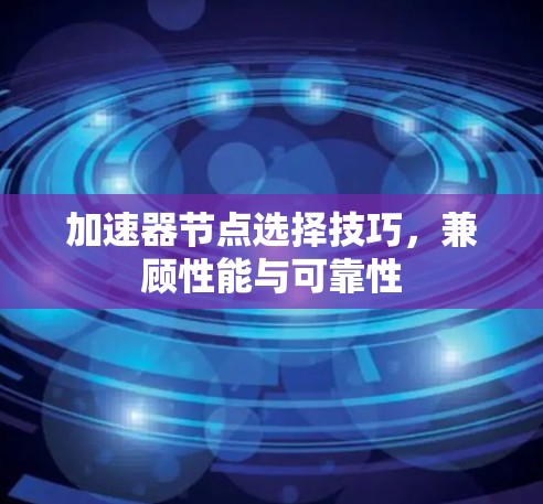 加速器节点选择技巧，兼顾性能与可靠性