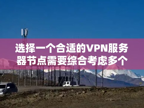 选择一个合适的VPN服务器节点需要综合考虑多个因素，确保资源充足、性能稳定、安全可靠，并且易于管理和扩展。以下是选择VPN服务器节点的关键考虑因素