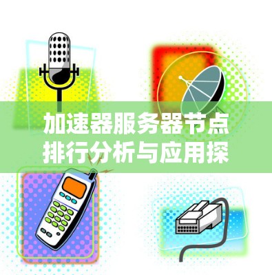 加速器服务器节点排行分析与应用探讨