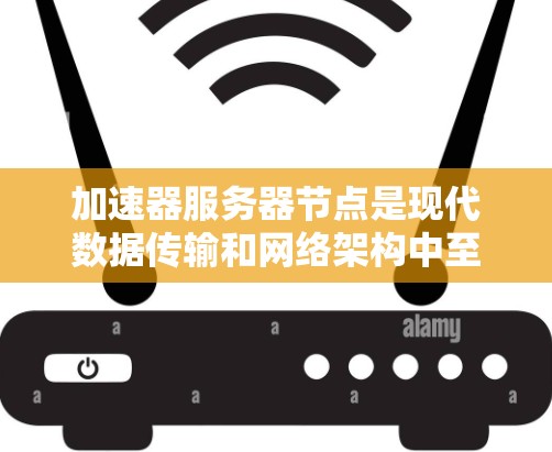 加速器服务器节点是现代数据传输和网络架构中至关重要的组件，主要用于提高数据传输的效率和性能。以下是对加速器服务器节点的详细分析